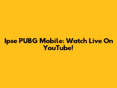 Ipse PUBG Mobile: Watch Live On YouTube!