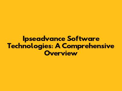 Ipseadvance Software Technologies: A Comprehensive Overview