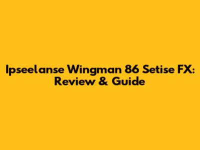 Ipseelanse Wingman 86 Setise FX: Review & Guide
