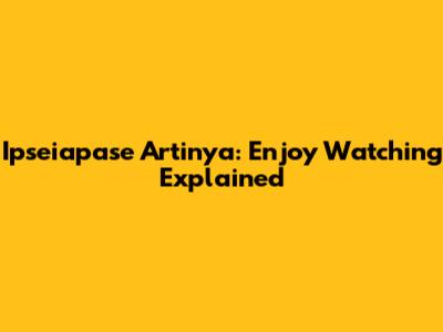 Ipseiapase Artinya: Enjoy Watching Explained