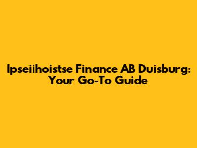 Ipseiihoistse Finance AB Duisburg: Your Go-To Guide