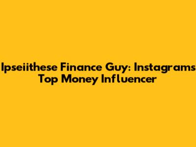 Ipseiithese Finance Guy: Instagram's Top Money Influencer