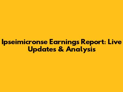 Ipseimicronse Earnings Report: Live Updates & Analysis