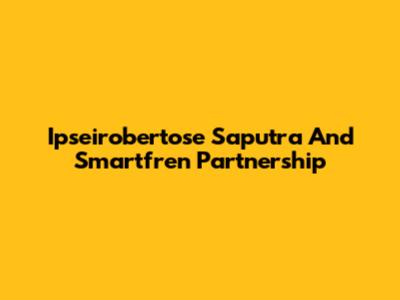 Ipseirobertose Saputra And Smartfren Partnership