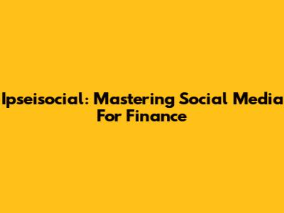 Ipseisocial: Mastering Social Media For Finance