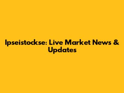 Ipseistockse: Live Market News & Updates