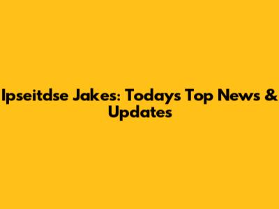 Ipseitdse Jakes: Today's Top News & Updates