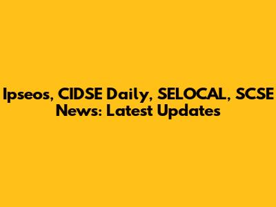 Ipseos, CIDSE Daily, SELOCAL, SCSE News: Latest Updates