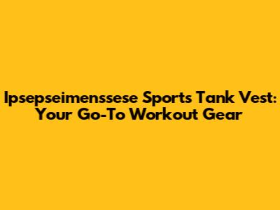 Ipsepseimenssese Sports Tank Vest: Your Go-To Workout Gear