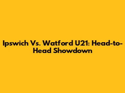 Ipswich Vs. Watford U21: Head-to-Head Showdown