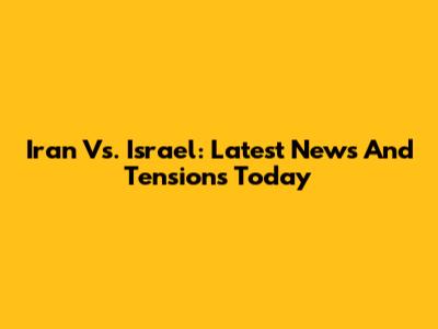 Iran Vs. Israel: Latest News And Tensions Today