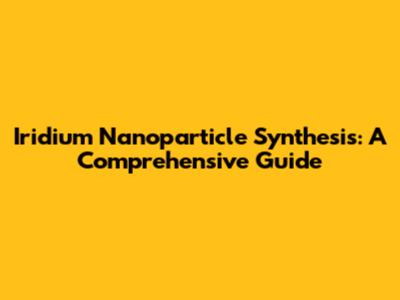 Iridium Nanoparticle Synthesis: A Comprehensive Guide