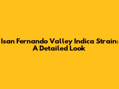 Isan Fernando Valley Indica Strain: A Detailed Look