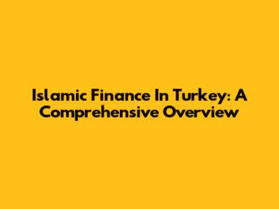Islamic Finance In Turkey: A Comprehensive Overview