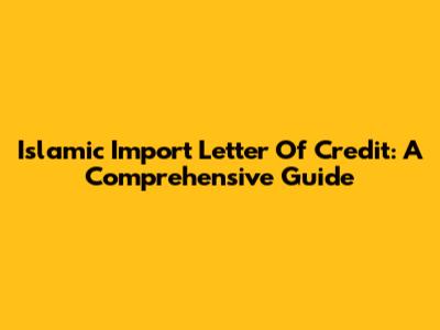 Islamic Import Letter Of Credit: A Comprehensive Guide