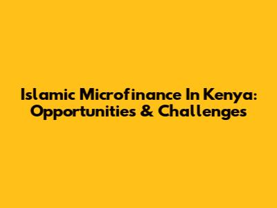 Islamic Microfinance In Kenya: Opportunities & Challenges