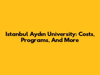 Istanbul Aydın University: Costs, Programs, And More