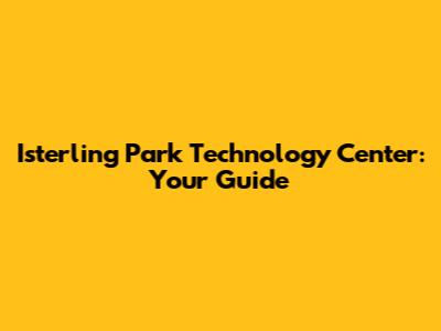 Isterling Park Technology Center: Your Guide