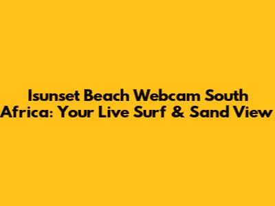 Isunset Beach Webcam South Africa: Your Live Surf & Sand View