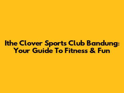 Ithe Clover Sports Club Bandung: Your Guide To Fitness & Fun