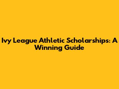Ivy League Athletic Scholarships: A Winning Guide