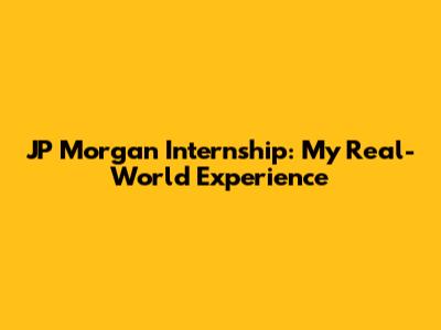 JP Morgan Internship: My Real-World Experience