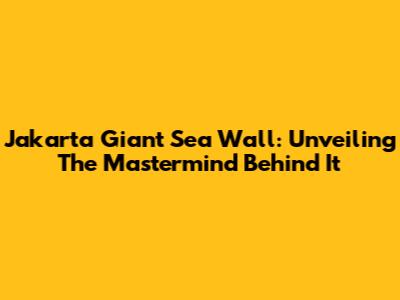 Jakarta Giant Sea Wall: Unveiling The Mastermind Behind It