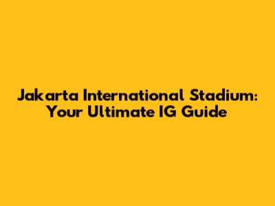 Jakarta International Stadium: Your Ultimate IG Guide