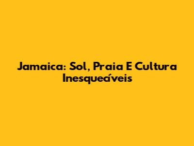 Jamaica: Sol, Praia E Cultura Inesquecíveis
