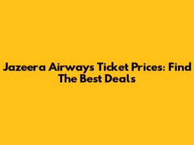 Jazeera Airways Ticket Prices: Find The Best Deals