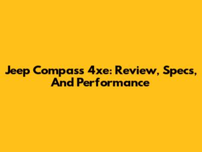 Jeep Compass 4xe: Review, Specs, And Performance