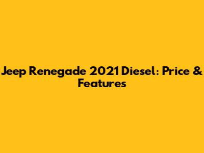 Jeep Renegade 2021 Diesel: Price & Features