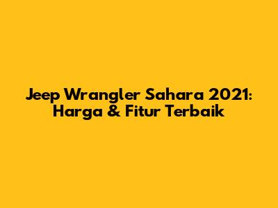 Jeep Wrangler Sahara 2021: Harga & Fitur Terbaik