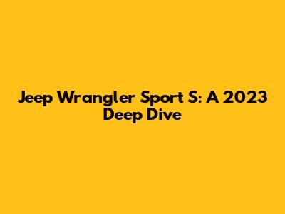 Jeep Wrangler Sport S: A 2023 Deep Dive