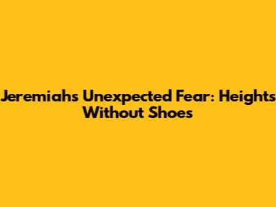 Jeremiah's Unexpected Fear: Heights Without Shoes