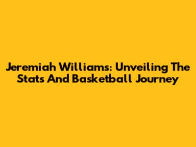 Jeremiah Williams: Unveiling The Stats And Basketball Journey