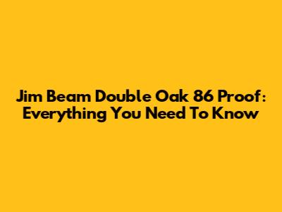 Jim Beam Double Oak 86 Proof: Everything You Need To Know