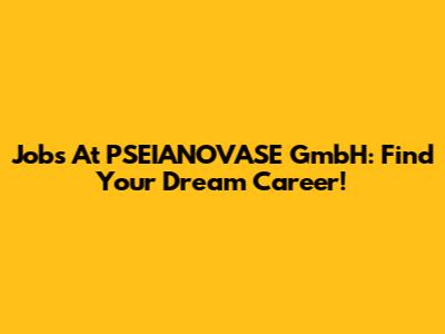 Jobs At PSEIANOVASE GmbH: Find Your Dream Career!