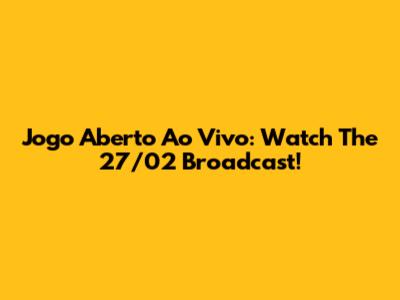 Jogo Aberto Ao Vivo: Watch The 27/02 Broadcast!
