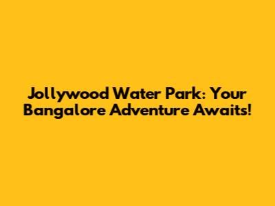 Jollywood Water Park: Your Bangalore Adventure Awaits!