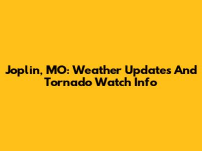 Joplin, MO: Weather Updates And Tornado Watch Info