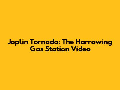 Joplin Tornado: The Harrowing Gas Station Video