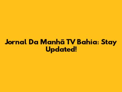 Jornal Da Manhã TV Bahia: Stay Updated!