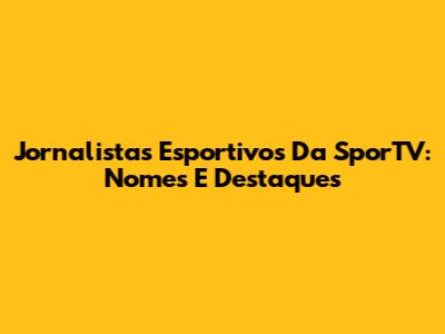Jornalistas Esportivos Da SporTV: Nomes E Destaques