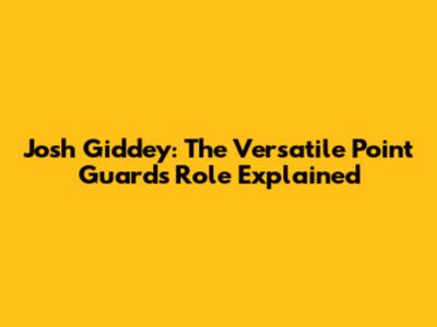 Josh Giddey: The Versatile Point Guard's Role Explained
