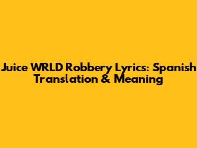 Juice WRLD Robbery Lyrics: Spanish Translation & Meaning