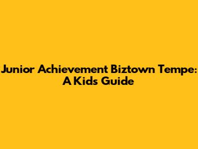 Junior Achievement Biztown Tempe: A Kid's Guide