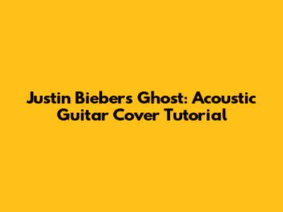 Justin Bieber's Ghost: Acoustic Guitar Cover Tutorial