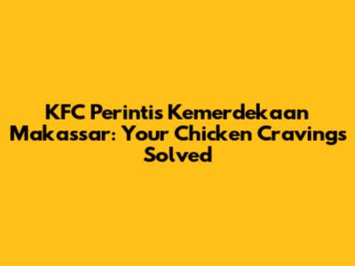 KFC Perintis Kemerdekaan Makassar: Your Chicken Cravings Solved
