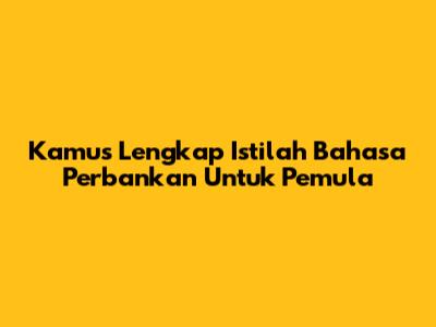 Kamus Lengkap Istilah Bahasa Perbankan Untuk Pemula